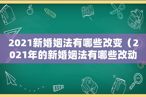 2021新婚姻法有哪些改變（2021年的新婚姻法有哪些改動(dòng)）