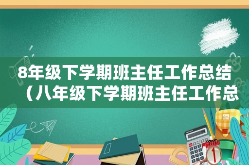 8年級下學期班主任工作總結(jié)（八年級下學期班主任工作總結(jié)精選語文）