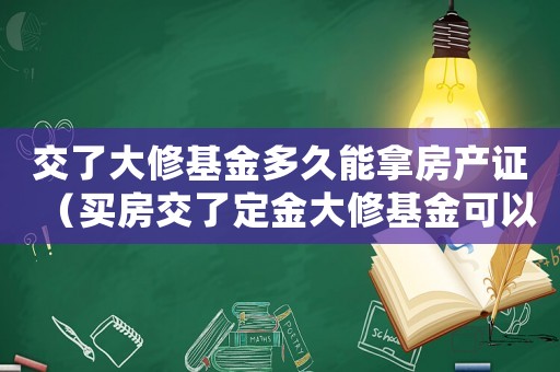 交了大修基金多久能拿房產(chǎn)證（買房交了定金大修基金可以退嗎怎么退）