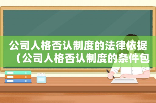 公司人格否認(rèn)制度的法律依據(jù)（公司人格否認(rèn)制度的條件包括哪些內(nèi)容）