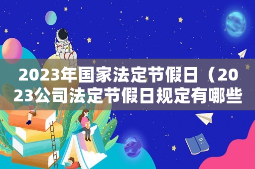 2023年國(guó)家法定節(jié)假日（2023公司法定節(jié)假日規(guī)定有哪些呢）