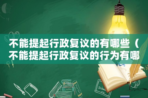 不能提起行政復(fù)議的有哪些（不能提起行政復(fù)議的行為有哪幾種情形）