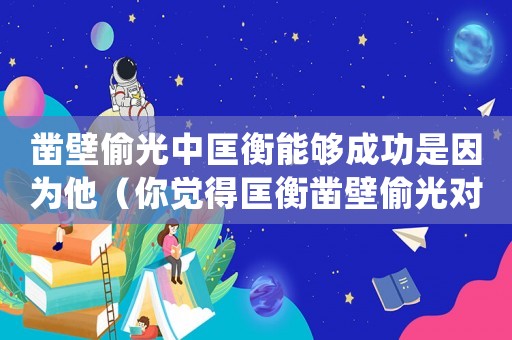 鑿壁偷光中匡衡能夠成功是因?yàn)樗阌X(jué)得匡衡鑿壁偷光對(duì)嗎?為什么?）