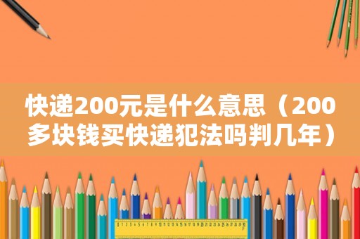 快遞200元是什么意思（200多塊錢買快遞犯法嗎判幾年）