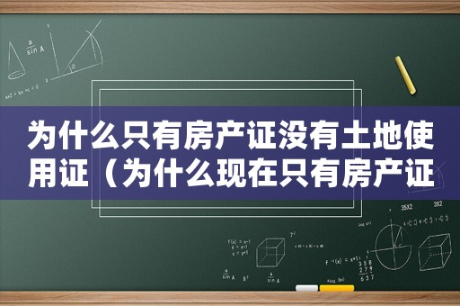 為什么只有房產(chǎn)證沒有土地使用證（為什么現(xiàn)在只有房產(chǎn)證沒有土地證）