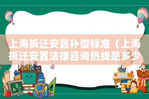 上海拆遷安置補償標準（上海拆遷安置法律咨詢熱線是多少）