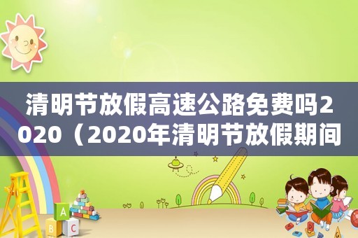 清明節(jié)放假高速公路免費(fèi)嗎2020（2020年清明節(jié)放假期間高速免費(fèi)嗎）