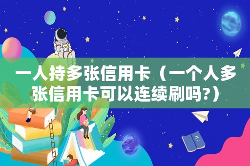 一人持多張信用卡（一個(gè)人多張信用卡可以連續(xù)刷嗎?）