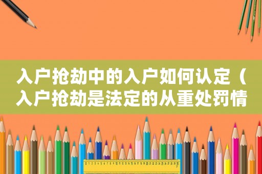 入戶搶劫中的入戶如何認(rèn)定（入戶搶劫是法定的從重處罰情節(jié)嗎?）