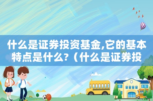 什么是證券投資基金,它的基本特點(diǎn)是什么?（什么是證券投資基金?其特點(diǎn)是什么?）