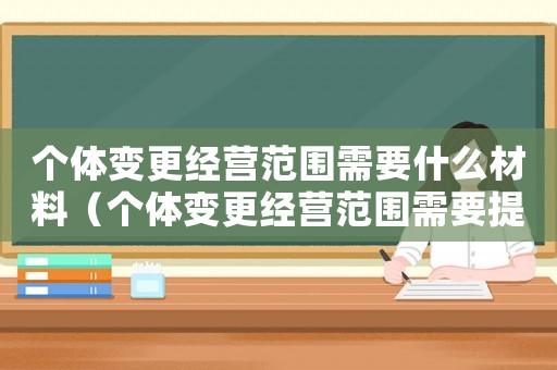 個(gè)體變更經(jīng)營(yíng)范圍需要什么材料（個(gè)體變更經(jīng)營(yíng)范圍需要提交的材料）