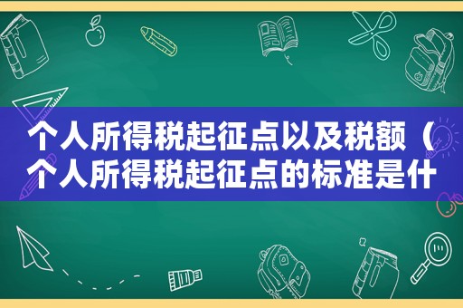 個(gè)人所得稅起征點(diǎn)以及稅額（個(gè)人所得稅起征點(diǎn)的標(biāo)準(zhǔn)是什么意思）