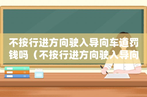 不按行進(jìn)方向駛?cè)雽?dǎo)向車道罰錢(qián)嗎（不按行進(jìn)方向駛?cè)雽?dǎo)向車道怎么處罰）
