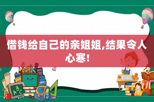 借錢(qián)給自己的親姐姐,結(jié)果令人心寒!