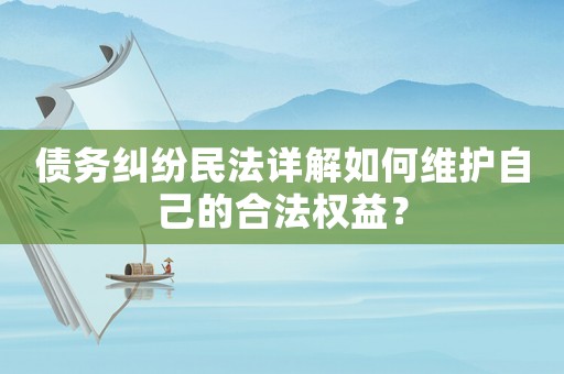 債務(wù)糾紛民法詳解如何維護自己的合法權(quán)益？