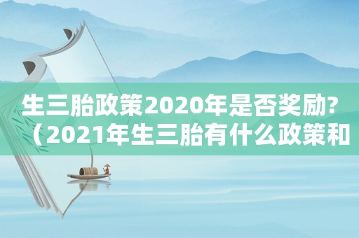 生三胎政策2020年是否獎勵?（2021年生三胎有什么政策和獎勵?）