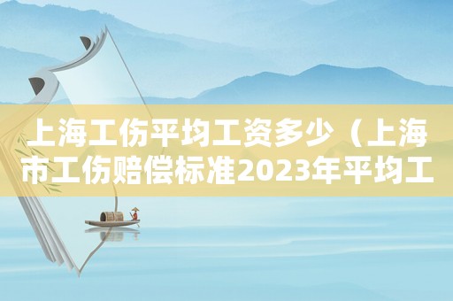 上海工傷平均工資多少（上海市工傷賠償標準2023年平均工資）