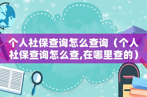 個(gè)人社保查詢?cè)趺床樵儯▊€(gè)人社保查詢?cè)趺床?在哪里查的）