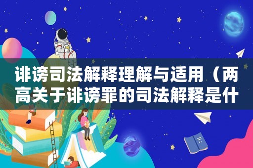 誹謗司法解釋理解與適用（兩高關(guān)于誹謗罪的司法解釋是什么）