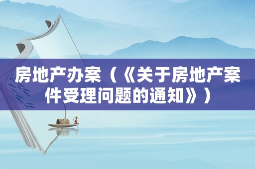 房地產(chǎn)辦案（《關(guān)于房地產(chǎn)案件受理問(wèn)題的通知》）