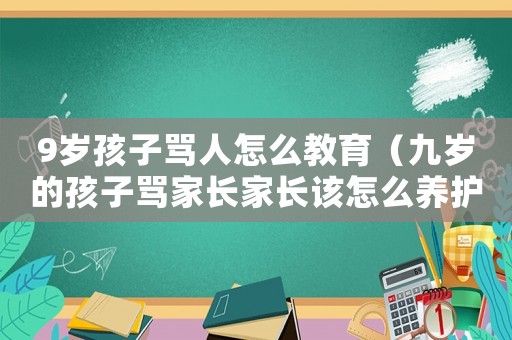 9歲孩子罵人怎么教育（九歲的孩子罵家長家長該怎么養(yǎng)護(hù)）