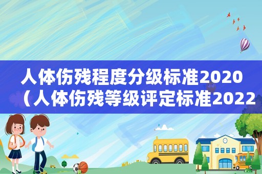 人體傷殘程度分級標準2020（人體傷殘等級評定標準2022年）