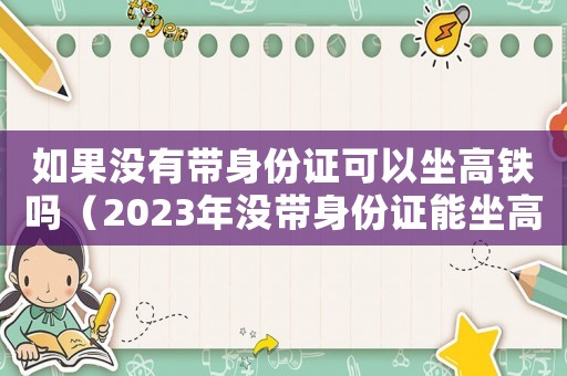 如果沒有帶身份證可以坐高鐵嗎（2023年沒帶身份證能坐高鐵嗎）