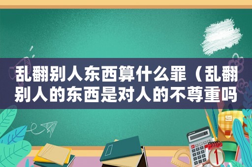 亂翻別人東西算什么罪（亂翻別人的東西是對人的不尊重嗎）