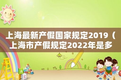 上海最新產(chǎn)假國家規(guī)定2019（上海市產(chǎn)假規(guī)定2022年是多少天啊）