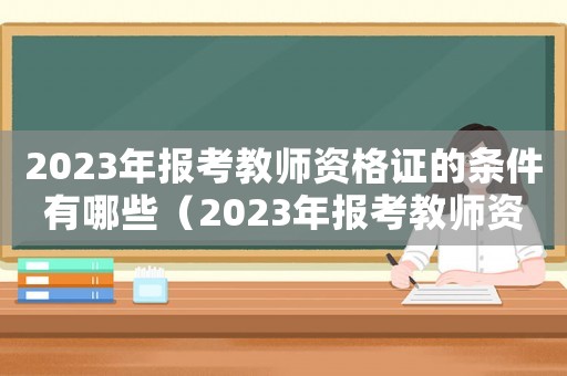 2023年報(bào)考教師資格證的條件有哪些（2023年報(bào)考教師資格證的條件）