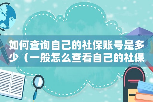 如何查詢自己的社保賬號(hào)是多少（一般怎么查看自己的社保號(hào)是多少）