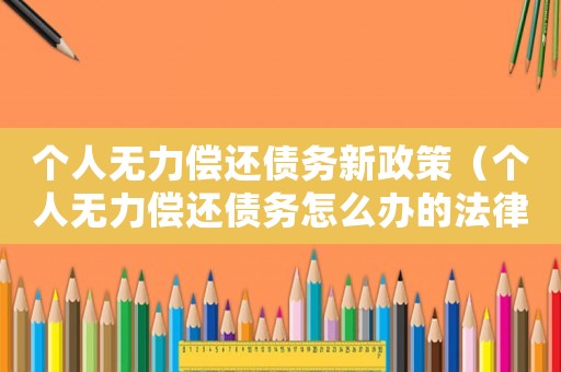 個人無力償還債務(wù)新政策（個人無力償還債務(wù)怎么辦的法律依據(jù)）