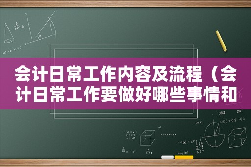 會計(jì)日常工作內(nèi)容及流程（會計(jì)日常工作要做好哪些事情和工作）
