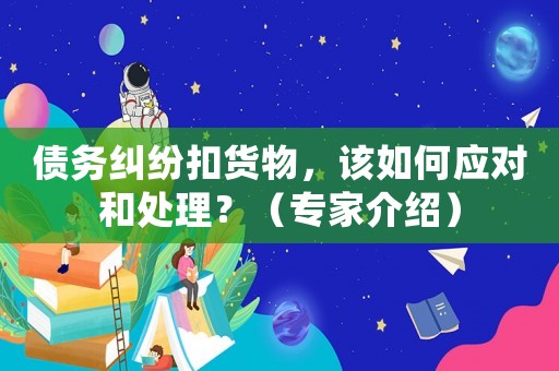 債務(wù)糾紛扣貨物，該如何應(yīng)對(duì)和處理？（專家介紹）