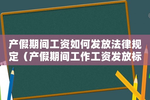 產(chǎn)假期間工資如何發(fā)放法律規(guī)定（產(chǎn)假期間工作工資發(fā)放標(biāo)準(zhǔn)是什么呢）