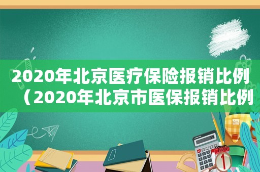 2020年北京醫(yī)療保險(xiǎn)報(bào)銷比例（2020年北京市醫(yī)保報(bào)銷比例是多少）