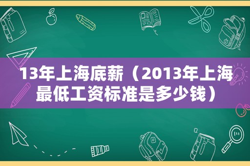 13年上海底薪（2013年上海最低工資標(biāo)準(zhǔn)是多少錢(qián)）