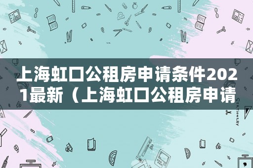 上海虹口公租房申請(qǐng)條件2021最新（上海虹口公租房申請(qǐng)條件2021）