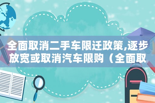 全面取消二手車限遷政策,逐步放寬或取消汽車限購（全面取消二手車限遷政策的經(jīng)濟(jì)效益）
