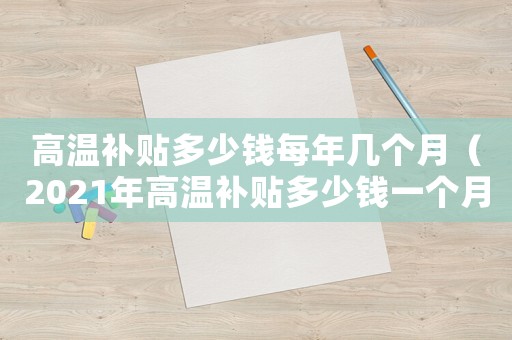 高溫補貼多少錢每年幾個月（2021年高溫補貼多少錢一個月）
