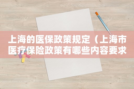 上海的醫(yī)保政策規(guī)定（上海市醫(yī)療保險政策有哪些內(nèi)容要求）