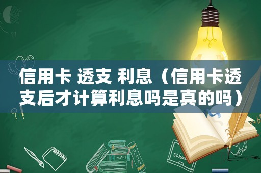 信用卡 透支 利息（信用卡透支后才計(jì)算利息嗎是真的嗎）