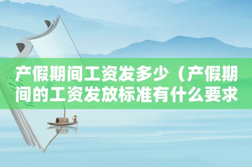 產(chǎn)假期間工資發(fā)多少（產(chǎn)假期間的工資發(fā)放標(biāo)準(zhǔn)有什么要求）