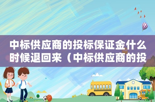 中標(biāo)供應(yīng)商的投標(biāo)保證金什么時候退回來（中標(biāo)供應(yīng)商的投標(biāo)保證金什么時候退）