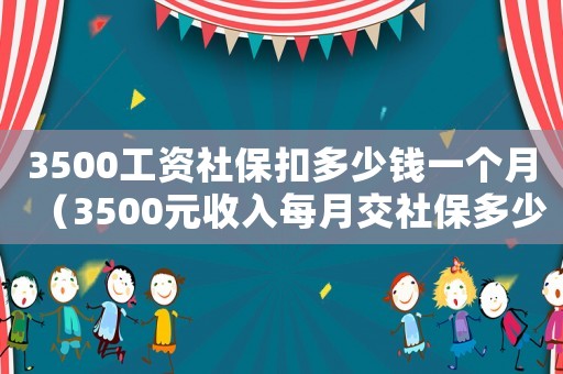 3500工資社保扣多少錢(qián)一個(gè)月（3500元收入每月交社保多少合適）