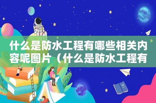 什么是防水工程有哪些相關(guān)內(nèi)容呢圖片（什么是防水工程有哪些相關(guān)內(nèi)容呢）