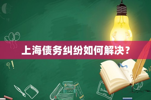 上海債務(wù)糾紛如何解決？