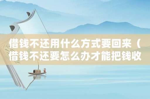 借錢(qián)不還用什么方式要回來(lái)（借錢(qián)不還要怎么辦才能把錢(qián)收回來(lái)）