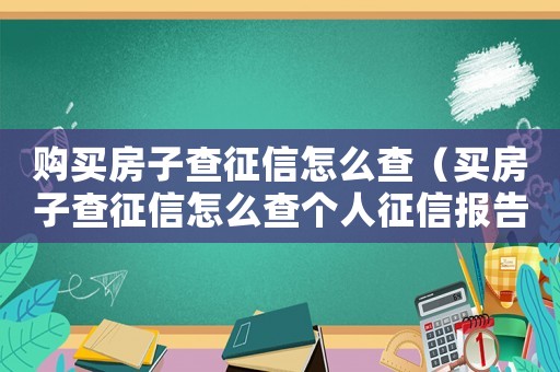 購買房子查征信怎么查（買房子查征信怎么查個(gè)人征信報(bào)告）