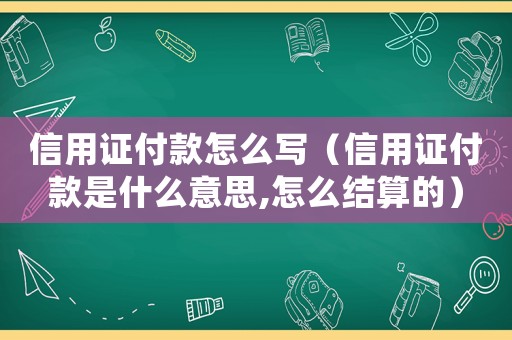 信用證付款怎么寫（信用證付款是什么意思,怎么結(jié)算的）